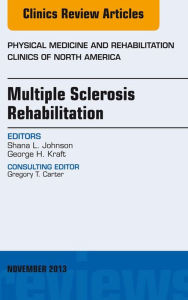 Title: Multiple Sclerosis Rehabilitation, An Issue of Physical Medicine and Rehabilitation Clinics, Author: Shana L. Johnson MD