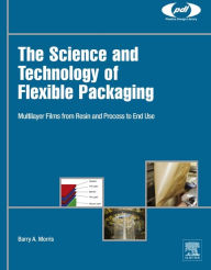 Title: The Science and Technology of Flexible Packaging: Multilayer Films from Resin and Process to End Use, Author: Barry A. Morris