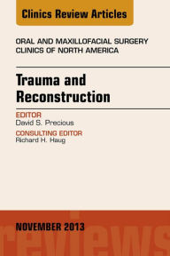 Title: Trauma and Reconstruction, An Issue of Oral and Maxillofacial Surgery Clinics, Author: David S Precious DDS