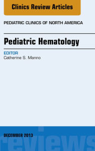 Title: Pediatric Hematology, An Issue of Pediatric Clinics, Author: Catherine S. Manno MD