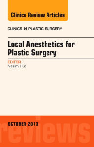 Title: Local Anesthesia for Plastic Surgery, An Issue of Clinics in Plastic Surgery, Author: Nasim Huq MD