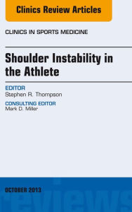 Title: Shoulder Instability in the Athlete, An Issue of Clinics in Sports Medicine, Author: Stephen R. Thompson MD