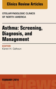 Title: Asthma: Screening, Diagnosis, Management, An Issue of Otolaryngologic Clinics of North America, Author: Karen Calhoun MD