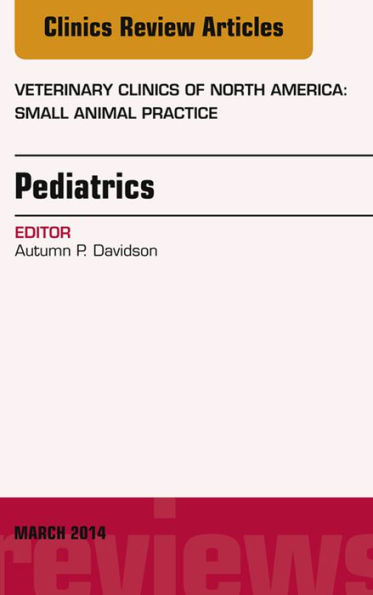 Pediatrics, An Issue of Veterinary Clinics of North America: Small Animal Practice, E-Book: Pediatrics, An Issue of Veterinary Clinics of North America: Small Animal Practice, E-Book