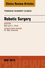 Title: Robotic Surgery, An Issue of Thoracic Surgery Clinics, Author: Bernard J. Park MD