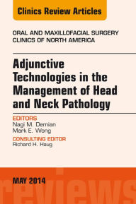 Title: Adjunctive Technologies in the Management of Head and Neck Pathology, An Issue of Oral and Maxillofacial Clinics of North America, Author: Nagi Demian DDS