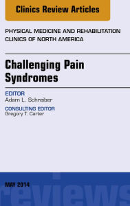 Title: Challenging Pain Syndromes, An Issue of Physical Medicine and Rehabilitation Clinics of North America, Author: Adam L. Schreiber DO