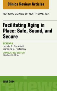 Title: Facilitating Aging in Place: Safe, Sound, and Secure, An Issue of Nursing Clinics, Author: Lazelle E. Benefield