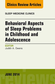 Title: Behavioral Aspects of Sleep Problems in Childhood and Adolescence, An Issue of Sleep Medicine Clinics, Author: Judith Owens MD