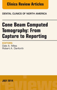 Title: Cone Beam Computed Tomography: From Capture to Reporting, An Issue of Dental Clinics of North America, Author: Dale A. Miles BA