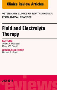 Title: Fluid and Electrolyte Therapy, An Issue of Veterinary Clinics of North America: Food Animal Practice, Author: Geof W. Smith DVM