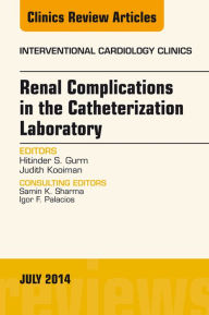 Title: Renal Complications in the Catheterization Laboratory, An Issue of Interventional Cardiology Clinics, Author: Hitinder S. Gurm MBBS