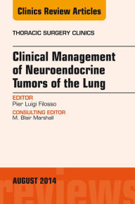 Title: Clinical Management of Neuroendocrine Tumors of the Lung, An Issue of Thoracic Surgery Clinics, Author: Pier Luigi Filosso MD