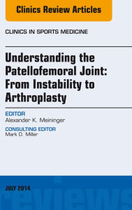 Title: Understanding the Patellofemoral Joint: From Instability to Arthroplasty; An Issue of Clinics in Sports Medicine, Author: Alexander Meininger MD