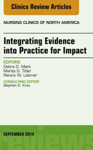 Title: Integrating Evidence into Practice for Impact, An Issue of Nursing Clinics of North America, Author: Debra Mark PhD
