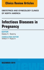 Title: Infectious Diseases in Pregnancy, An Issue of Obstetrics and Gynecology Clinics, Author: Geeta K. Swamy MD