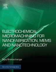 Title: Electrochemical Micromachining for Nanofabrication, MEMS and Nanotechnology, Author: Bijoy Bhattacharyya