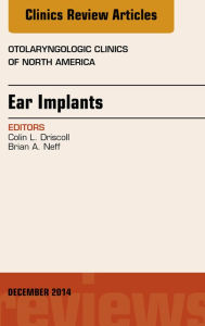 Title: Ear Implants, An Issue of Otolaryngologic Clinics of North America, Author: Colin L Driscoll MD