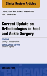 Title: Current Update on Orthobiologics in Foot and Ankle Surgery, An Issue of Clinics in Podiatric Medicine and Surgery, Author: Barry Rosenblum DPM