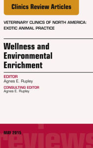 Title: Wellness and Environmental Enrichment, An Issue of Veterinary Clinics of North America: Exotic Animal Practice, Author: Agnes E. Rupley DVM