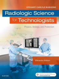 Title: Radiologic Science for Technologists: Physics, Biology, and Protection / Edition 11, Author: Stewart C. Bushong ScD