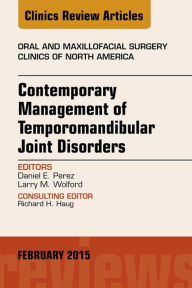 Title: Contemporary Management of Temporomandibular Joint Disorders, An Issue of Oral and Maxillofacial Surgery Clinics of North America, Author: Daniel Perez DDS
