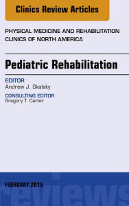 Title: Pediatric Rehabilitation, An Issue of Physical Medicine and Rehabilitation Clinics of North America, Author: Andrew Skalsky MD