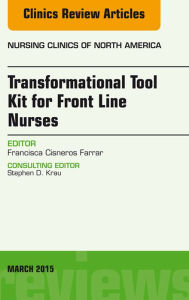 Title: Transformational Tool Kit for Front Line Nurses, An Issue of Nursing Clinics of North America, Author: Francisca Cisneros Farrar MSN