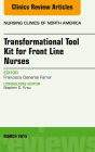 Transformational Tool Kit for Front Line Nurses, An Issue of Nursing Clinics of North America