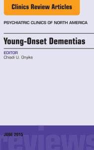 Title: Young-Onset Dementias, An Issue of Psychiatric Clinics of North America, E-Book, Author: Chiadi U. Onyike