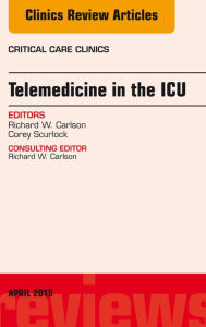 Title: Telemedicine in the ICU, An Issue of Critical Care Clinics, Author: Richard W. Carlson MD