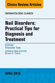 Title: Nail Disorders: Practical Tips for Diagnosis and Treatment, An Issue of Dermatologic Clinics, Author: Antonella Tosti