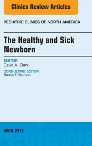 Title: The Healthy and Sick Newborn, An Issue of Pediatric Clinics, Author: David A. Clark MD