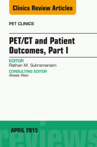 Title: PET/CT and Patient Outcomes, Part I, An Issue of PET Clinics, Author: Rathan Subramaniam MD