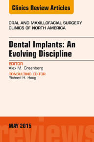 Title: Dental Implants: An Evolving Discipline, An Issue of Oral and Maxillofacial Clinics of North America, Author: Alex M. Greenberg DDS