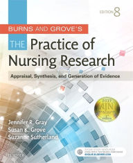 Title: Burns and Grove's The Practice of Nursing Research: Appraisal, Synthesis, and Generation of Evidence / Edition 8, Author: Jennifer R. Gray PhD