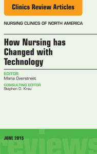 Title: How Nursing has Changed with Technology, An Issue of Nursing: How Nursing has Changed with Technology, An Issue of Nursing, Author: Maria Overstreet PhD