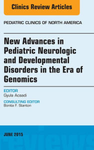 Title: New Advances in Pediatric Neurologic and Developmental Disorders in the Era of Genomics, An Issue of Pediatric Clinics of North America, Author: Gyula Acsadi MD
