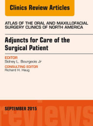 Title: Adjuncts for Care of the Surgical Patient, An Issue of Atlas of the Oral & Maxillofacial Surgery Clinics 23-2: Adjuncts for Care of the Surgical Patient, An Issue of Atlas of the Oral & Maxillofacial Surgery Clinics 23-2, Author: Sidney L. Bourgeois Jr D.D.S.