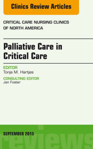 Title: Palliative Care in Critical Care, An Issue of Critical Care Nursing Clinics of North America, Author: Tonja Hartjes DNP