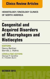 Title: Congenital and Acquired Disorders of Macrophages and Histiocytes, An Issue of Hematology/Oncology Clinics of North America, E-Book, Author: Nancy Berliner