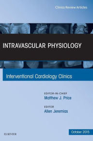 Title: Intravascular Physiology, An Issue of Interventional Cardiology Clinics: Intravascular Physiology, An Issue of Interventional Cardiology Clinics, Author: Allen Jeremias MD