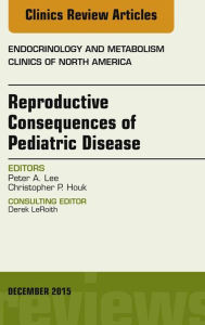 Title: Reproductive Consequences of Pediatric Disease, An Issue of Endocrinology and Metabolism Clinics of North America, Author: Peter A. Lee MD