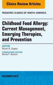 Title: Childhood Food Allergy: Current Management, Emerging Therapies, and Prevention, An Issue of Pediatric Clinics, Author: Ruchi Gupta MD