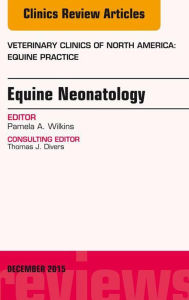 Title: Equine Neonatology, An Issue of Veterinary Clinics of North America: Equine Practice, Author: Pamela A. Wilkins DVM