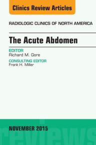 Title: The Acute Abdomen, An Issue of Radiologic Clinics of North America 53-6, Author: Richard M. Gore MD