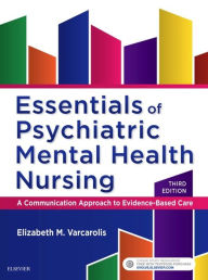 Title: Essentials of Psychiatric Mental Health Nursing - E-Book: A Communication Approach to Evidence-Based Care, Author: Elizabeth M. Varcarolis