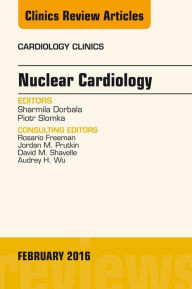 Title: Nuclear Cardiology, An Issue of Cardiology Clinics, Author: Sharmila Dorbala MD
