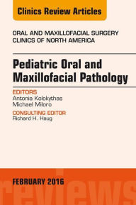 Title: Pediatric Oral and Maxillofacial Pathology, An Issue of Oral and Maxillofacial Surgery Clinics of North America, Author: Antonia Kolokythas DDS