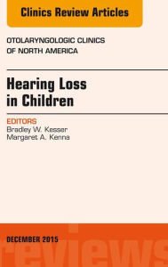 Title: Hearing Loss in Children, An Issue of Otolaryngologic Clinics of North America, Author: Bradley W. Kesser MD